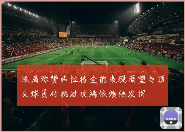 浓眉称赞弗拉格全能表现渴望与顶尖球员对抗进攻端依赖他发挥
