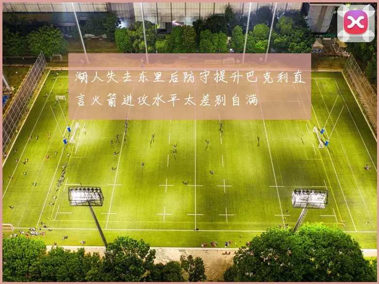 湖人失去东里后防守提升巴克利直言火箭进攻水平太差别自满