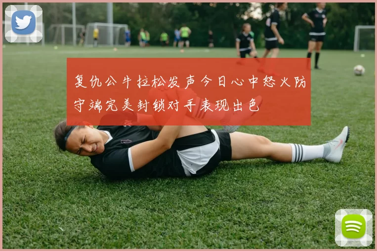 复仇公牛拉松发声今日心中怒火防守端完美封锁对手表现出色