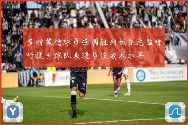 多特蒙德球员强调胜利优先总监呼吁提升球队表现与技战术水平