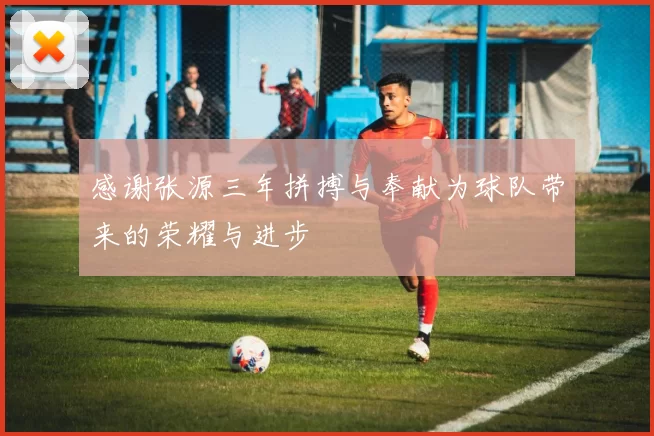 感谢张源三年拼搏与奉献为球队带来的荣耀与进步