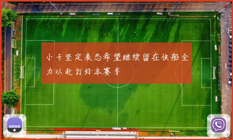 小卡坚定表态希望继续留在快船全力以赴打好本赛季
