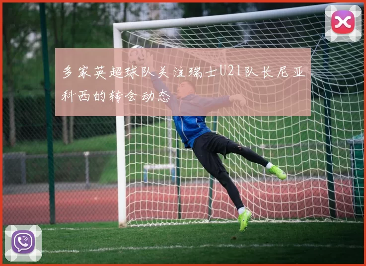 多家英超球队关注瑞士U21队长尼亚科西的转会动态
