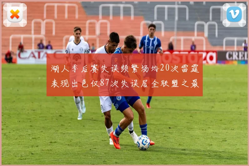 湖人季后赛失误频繁场均20次雷霆表现出色仅87次失误居全联盟之最