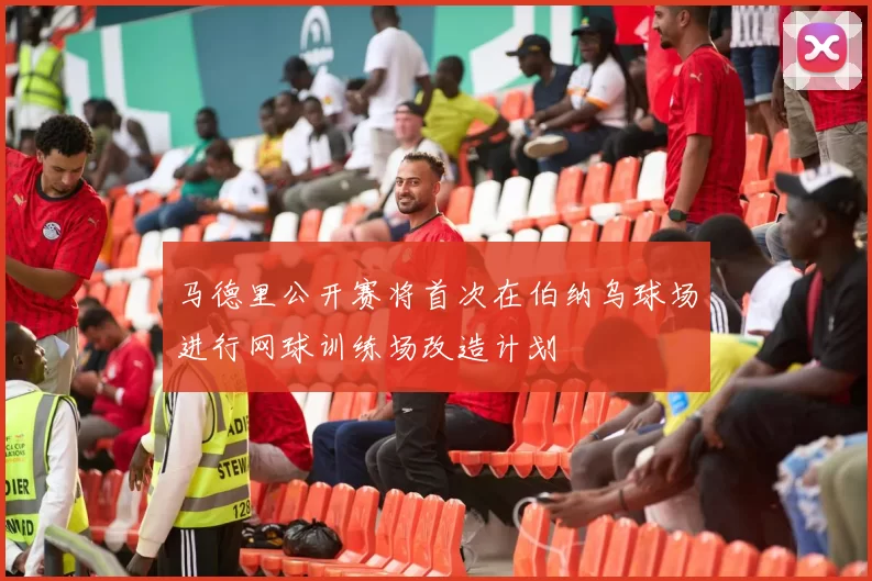 马德里公开赛将首次在伯纳乌球场进行网球训练场改造计划