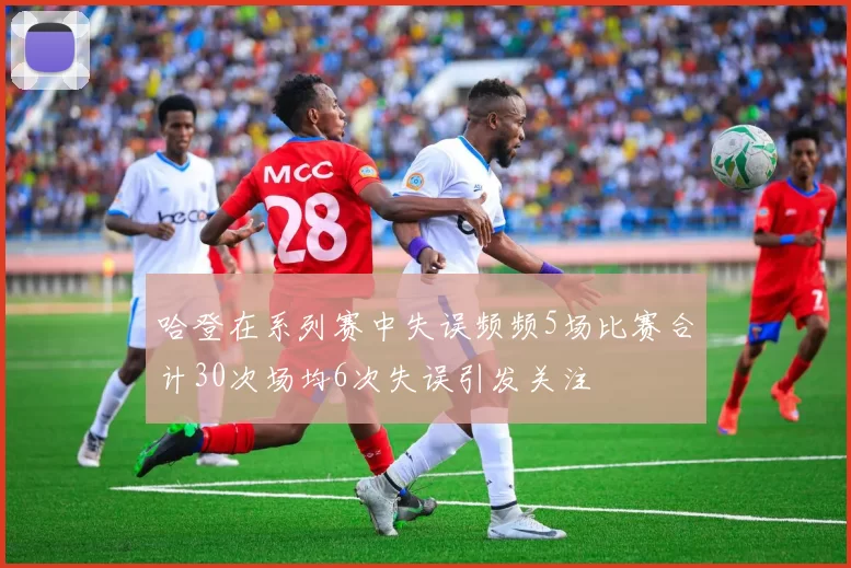 哈登在系列赛中失误频频5场比赛合计30次场均6次失误引发关注
