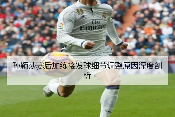 孙颖莎赛后加练接发球细节调整原因深度剖析